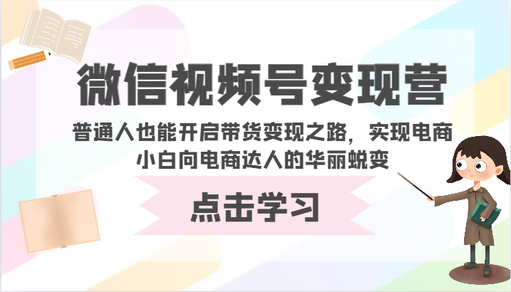 微信视频号变现营-普通人也能开启带货变现之路,实现电商小白向电商达人的华丽蜕变-灵创汇