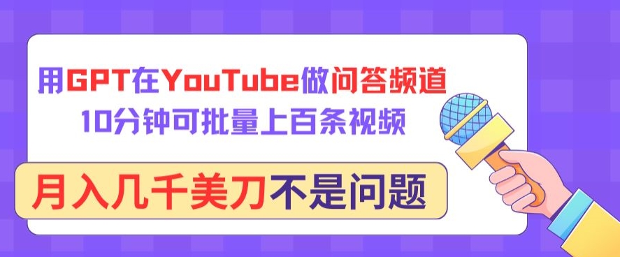 用GPT在YouTube做问答频道，10分钟可批量上百条视频，月入几千美刀不是问题-灵创汇