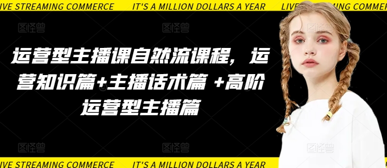 运营型主播课自然流课程，运营知识篇+主播话术篇 +高阶运营型主播篇-灵创汇
