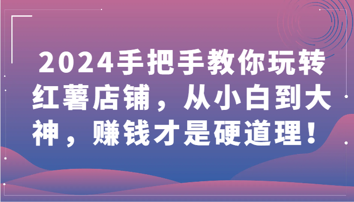 2024手把手教你玩转红薯店铺,从小白到大神,赚钱才是硬道理!-灵创汇