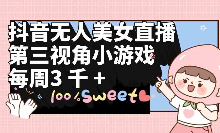 (9796期)抖音无人美女直播,第三视角小游戏,每周收益3000+-灵创汇
