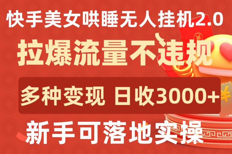 快手美女哄睡无人挂机2.0.拉爆流量不违规，多种变现途径，日收3000+，新手可落地实操-灵创汇
