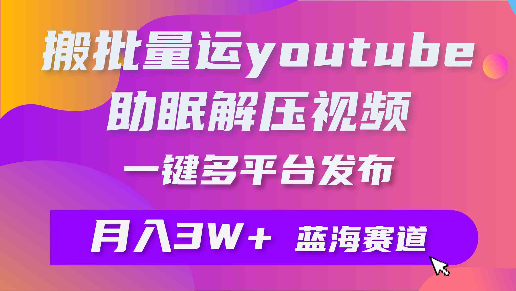 (9727期)批量搬运YouTube解压助眠视频 一键多平台发布 月入2W+-灵创汇