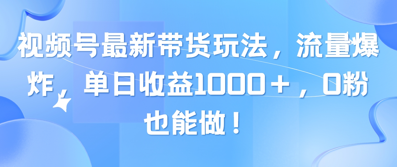 （10858期）视频号最新带货玩法，流量爆炸，单日收益1000＋，0粉也能做！-灵创汇