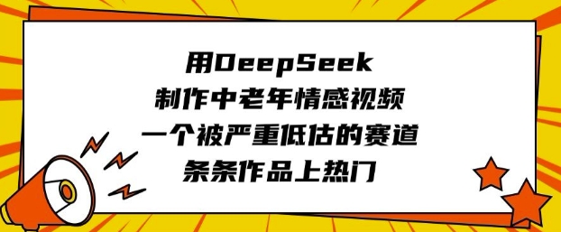 用DeepSeek制作中老年情感视频，一个被严重低估的赛道，条条作品上热门-灵创汇