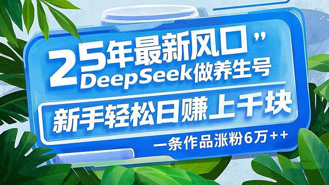 （14341期）25年最新风口，用DeepSeek做养生号，新手轻松日赚上千块，一条作品涨粉…-灵创汇