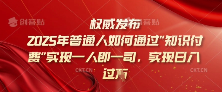 2025年普通人如何通过知识付费实现一人即一司，实现日入过千【揭秘】-灵创汇