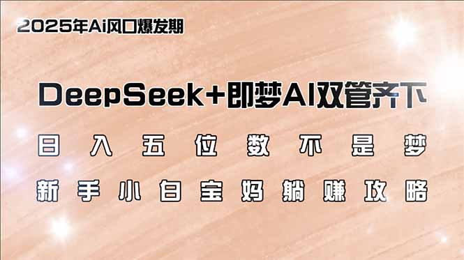 （14396期）日入五位数不是梦，DeepSeek+即梦AI双管齐下，新手小白宝妈躺赚攻略-灵创汇