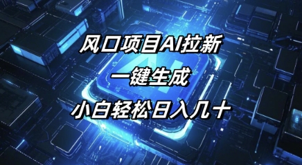 风口项目AI拉新，一键生成，小白轻松日入几十-灵创汇