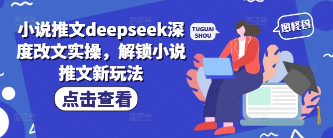 小说推文deepseek深度改文实操，解锁小说推文新玩法-灵创汇
