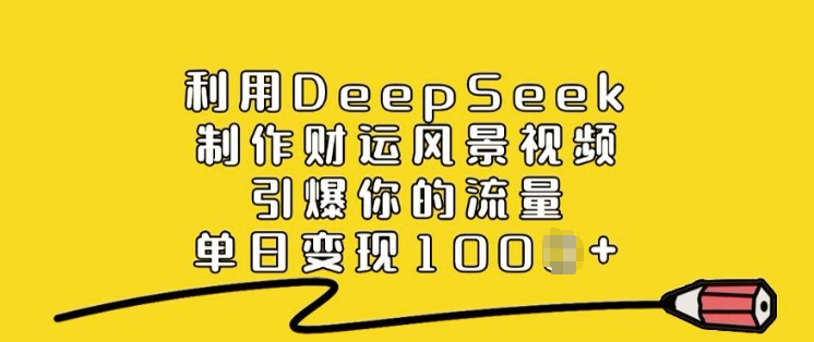 利用DeepSeek制作财运风景视频，引爆你的流量，单日变现多张-灵创汇