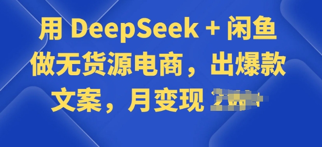 用 DeepSeek + 闲鱼做无货源电商，出爆款文案-灵创汇