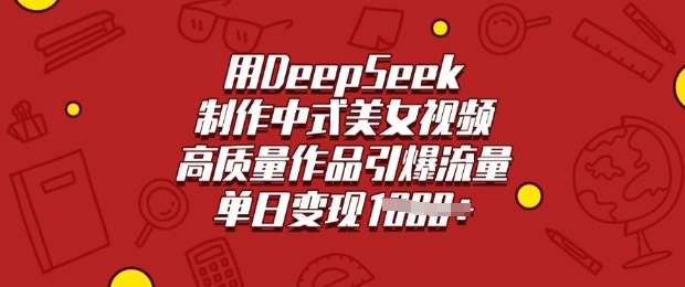 用DeepSeek制作中式美女视频，高质量作品引爆流量，单日变现多张-灵创汇
