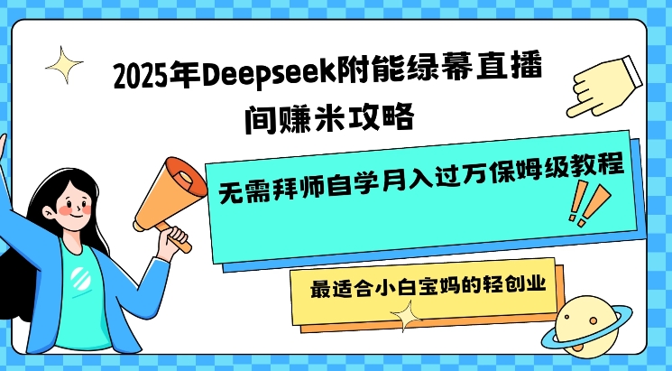2025年Deepseek附能绿幕直播间挣米攻略无需拜师自学月入过W保姆级教程，最适合小白宝妈的轻创业-灵创汇