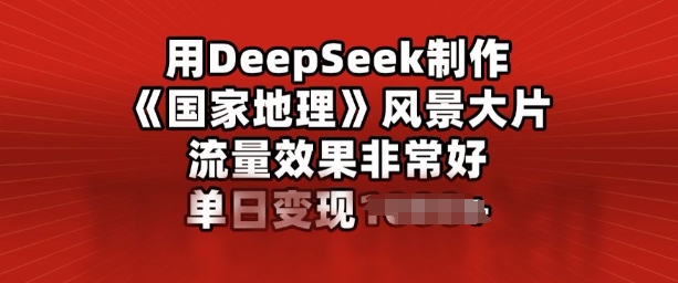 用DeepSeek制作风景大片，流量效果非常好，单日变现多张-灵创汇