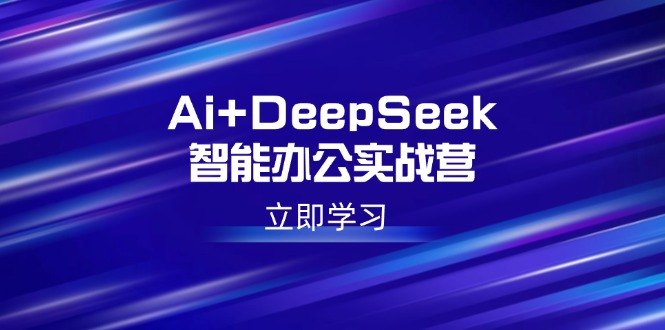 （14291期）Ai+DeepSeek智能办公实战营：解锁AI写作、设计、PPT等高薪技能-灵创汇