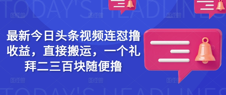 最新今日头条视频连怼撸收益，直接搬运，一个礼拜二三百块随便撸-灵创汇