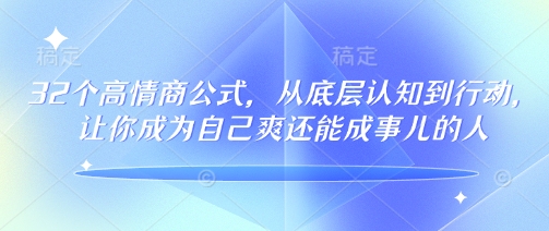 32个高情商公式，​从底层认知到行动，让你成为自己爽还能成事儿的人，133节完整版-灵创汇