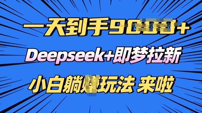 日入多张，Deepseek+即梦拉新，新手躺挣攻略来啦-灵创汇