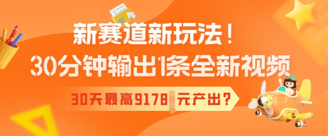 新赛道新玩法！30分钟输出1条全新视频，30天最高9178元产出?-灵创汇