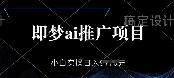 即梦AI推广项目，小白实操日入多张-灵创汇