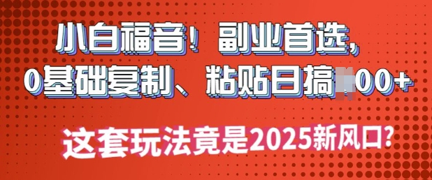 小白福音!副业首选，0基础复制，粘贴日搞多张?这套玩法竟是2025新风口?-灵创汇