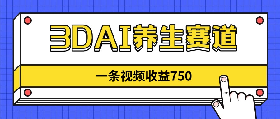 3DAI养生赛道，一条视频赚了750，新蓝海，目前做的人不多！-灵创汇