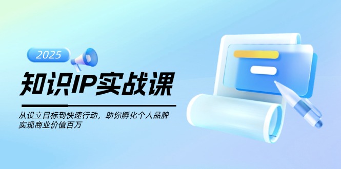 （14251期）知识IP实战课，从设立目标到快速行动，助你孵化个人品牌，实现商业价值…-灵创汇