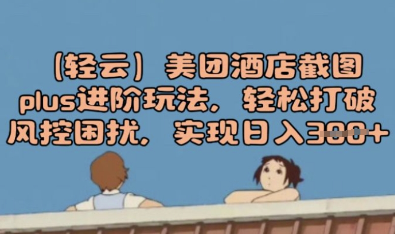 (轻云)美团酒店截图plus进阶玩法，轻松打破风控困扰，实现日入3张-灵创汇