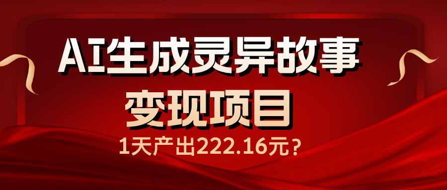 （14261期）AI生成灵异故事变现项目，1天产出222.16元-灵创汇