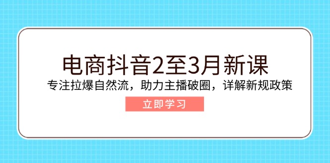 （14268期）电商抖音2至3月新课：专注拉爆自然流，助力主播破圈，详解新规政策-灵创汇