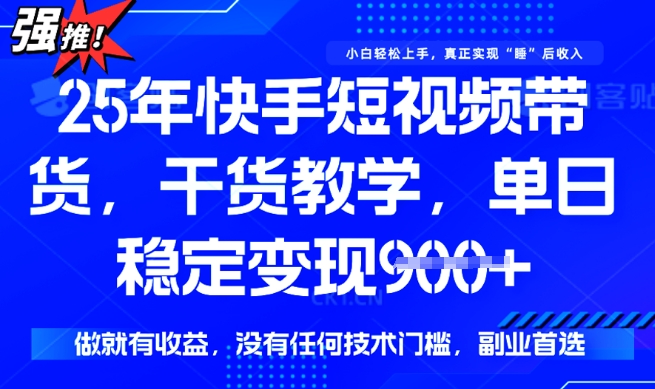 25年最新快手短视频带货，单日稳定变现900+，没有技术门槛，做就有收益【揭秘】-灵创汇