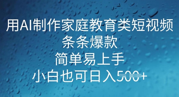 用AI做制作家庭教育类短视频，条条爆款，简单易上手， 小白也可日入5张-灵创汇