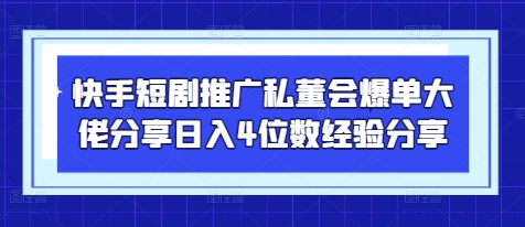 快手短剧推广私董会爆单大佬分享日入4位数经验分享-灵创汇