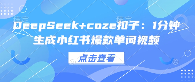 DeepSeek+coze扣子：1分钟生成小红书爆款单词视频-灵创汇