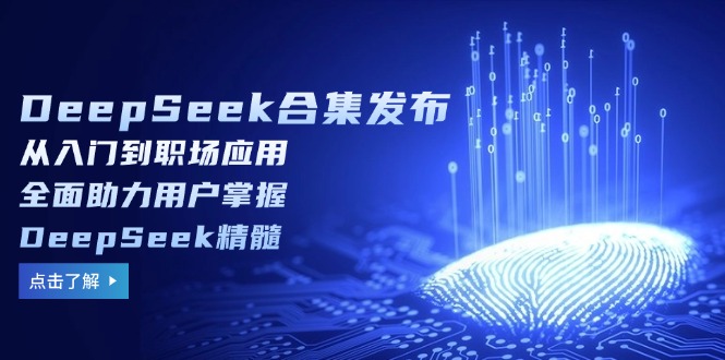 （14281期）DeepSeek合集发布，从入门到职场应用，全面助力用户掌握DeepSeek精髓-灵创汇