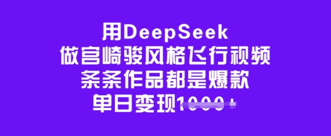 用DeepSeek做宫崎骏风格飞行视频，条条作品都是爆款，单日变现多张-灵创汇