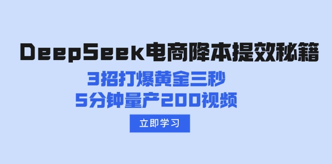 （14380期）DeepSeek电商降本提效秘籍：3招打爆黄金三秒，5分钟量产200视频-灵创汇