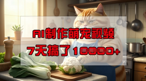 靠AI制作萌宠视频，操作简单门槛低，有手机就行，7天搞了1W-灵创汇